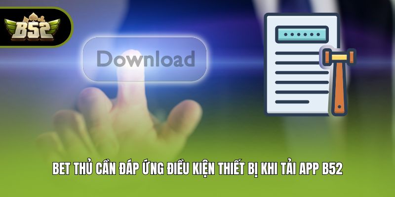 Bet thủ cần đáp ứng điều kiện thiết bị khi tải app B52