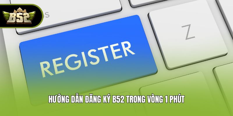 Hướng dẫn đăng ký B52 trong vòng 1 phút