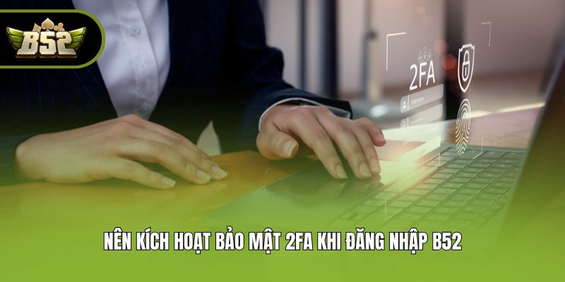 Nên kích hoạt bảo mật 2FA khi đăng nhập B52