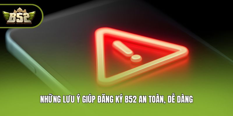 Những lưu ý giúp đăng ký B52 an toàn, dễ dàng