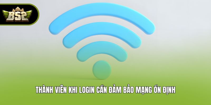 Thành viên khi login cần đảm bảo mạng ổn định